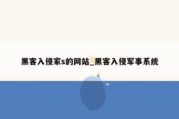 黑客入侵家s的网站_黑客入侵军事系统