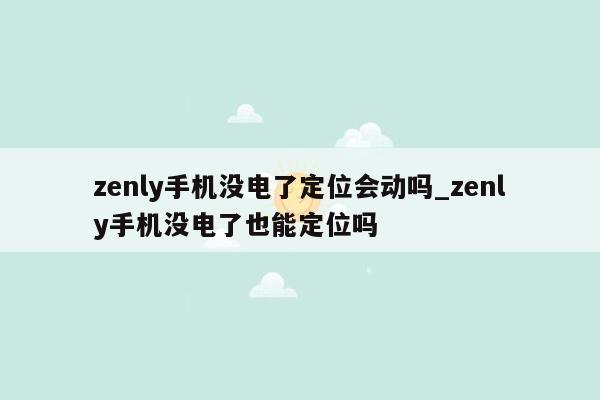 zenly手机没电了定位会动吗_zenly手机没电了也能定位吗