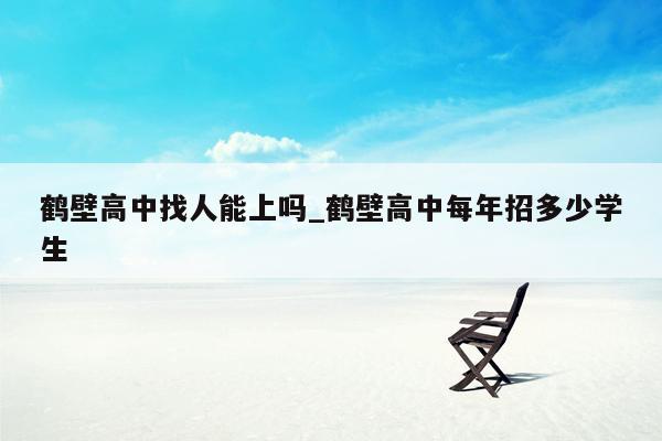 鹤壁高中找人能上吗_鹤壁高中每年招多少学生