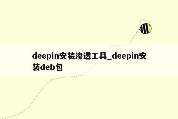 deepin安装渗透工具_deepin安装deb包