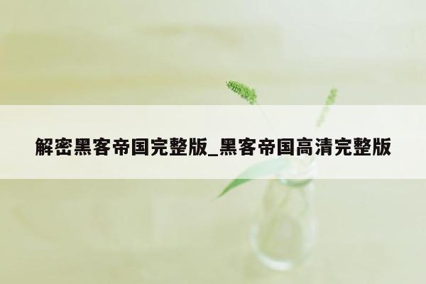 解密黑客帝国完整版_黑客帝国高清完整版