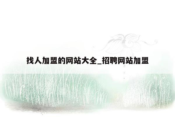 找人加盟的网站大全_招聘网站加盟