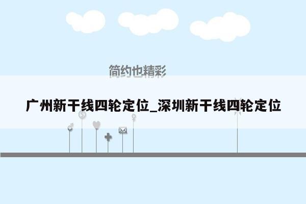 广州新干线四轮定位_深圳新干线四轮定位