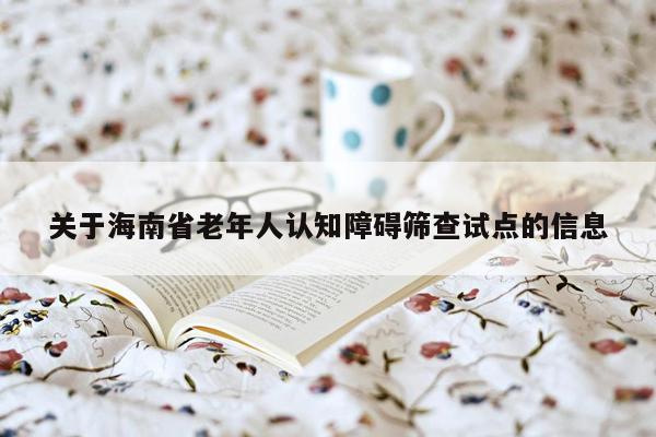 关于海南省老年人认知障碍筛查试点的信息