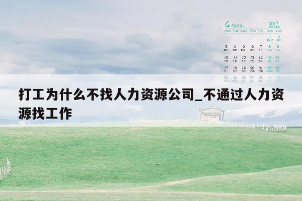打工为什么不找人力资源公司_不通过人力资源找工作