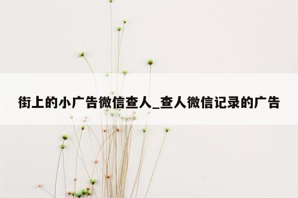 街上的小广告微信查人_查人微信记录的广告