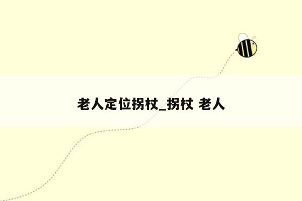 老人定位拐杖_拐杖 老人