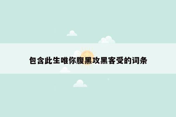包含此生唯你腹黑攻黑客受的词条