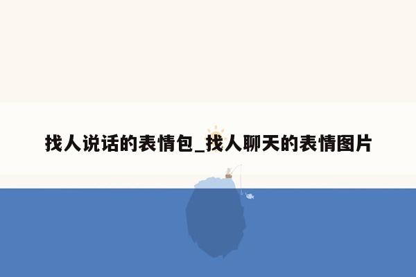 找人说话的表情包_找人聊天的表情图片
