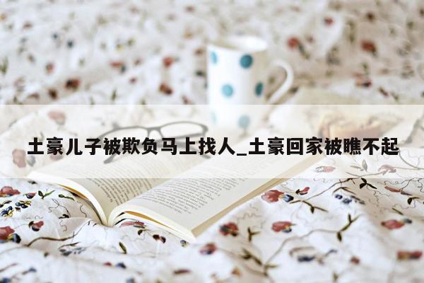 土豪儿子被欺负马上找人_土豪回家被瞧不起