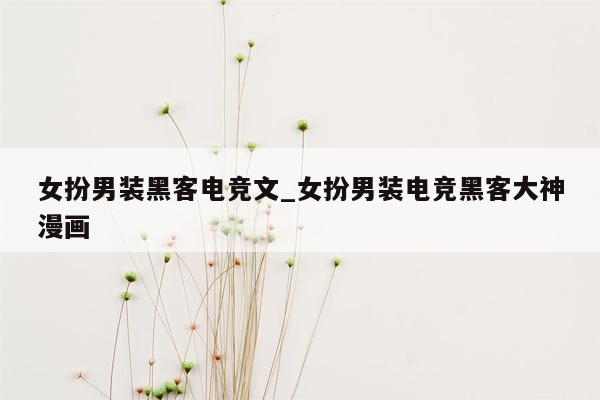 女扮男装黑客电竞文_女扮男装电竞黑客大神漫画