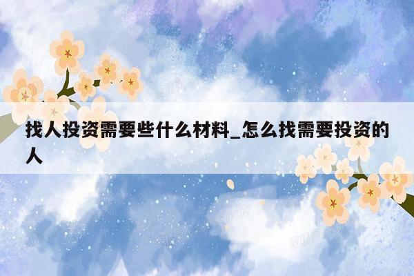 找人投资需要些什么材料_怎么找需要投资的人