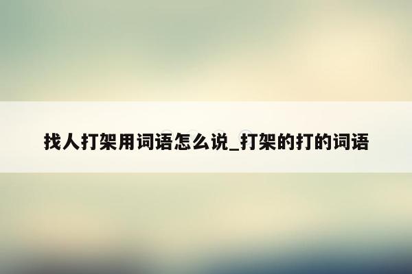 找人打架用词语怎么说_打架的打的词语