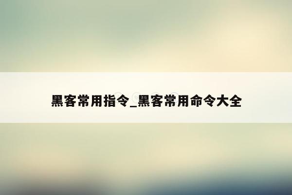 黑客常用指令_黑客常用命令大全