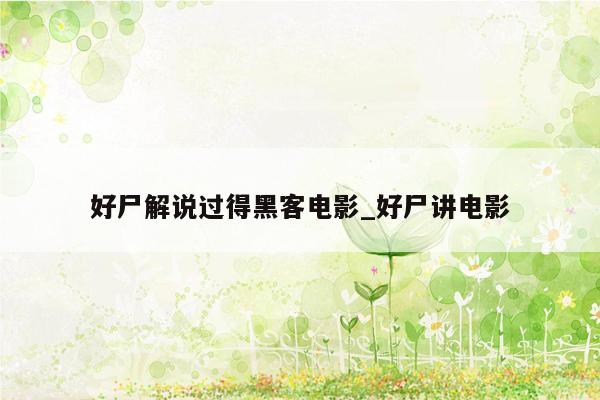 好尸解说过得黑客电影_好尸讲电影