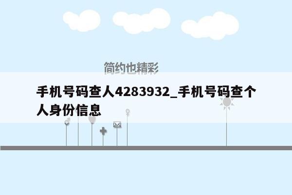 手机号码查人4283932_手机号码查个人身份信息