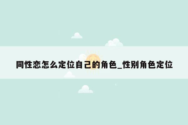同性恋怎么定位自己的角色_性别角色定位
