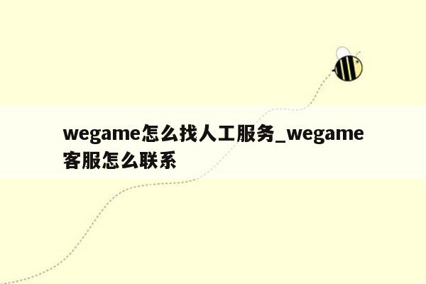 wegame怎么找人工服务_wegame客服怎么联系
