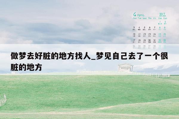 做梦去好脏的地方找人_梦见自己去了一个很脏的地方