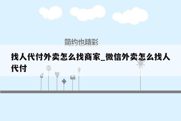 找人代付外卖怎么找商家_微信外卖怎么找人代付