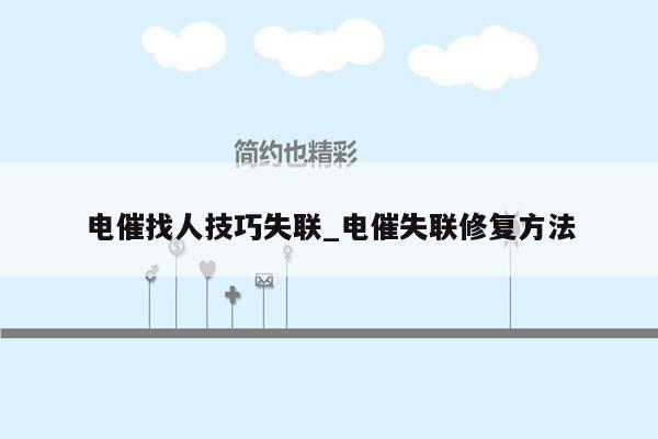 电催找人技巧失联_电催失联修复方法