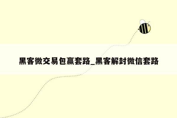 黑客微交易包赢套路_黑客解封微信套路