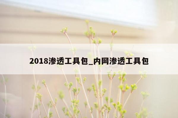 2018渗透工具包_内网渗透工具包