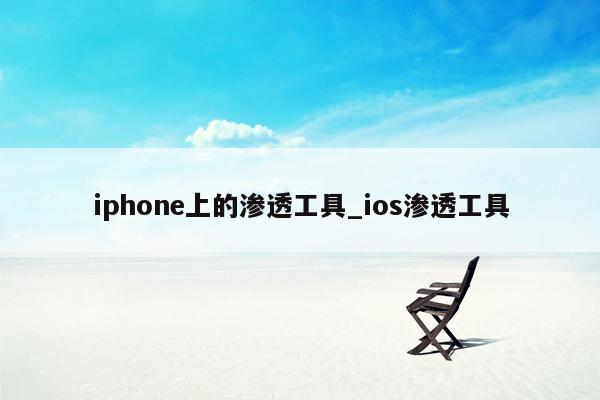 iphone上的渗透工具_ios渗透工具