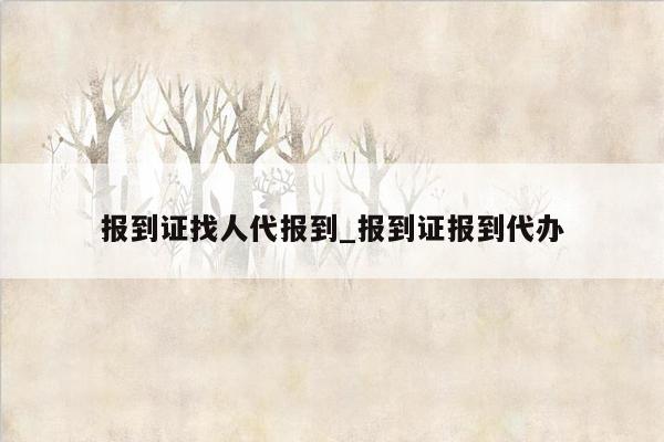 报到证找人代报到_报到证报到代办