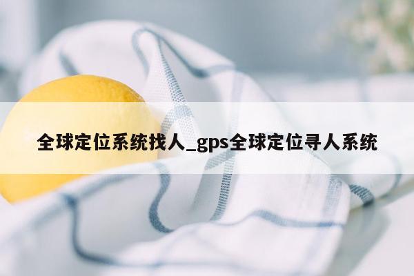 全球定位系统找人_gps全球定位寻人系统