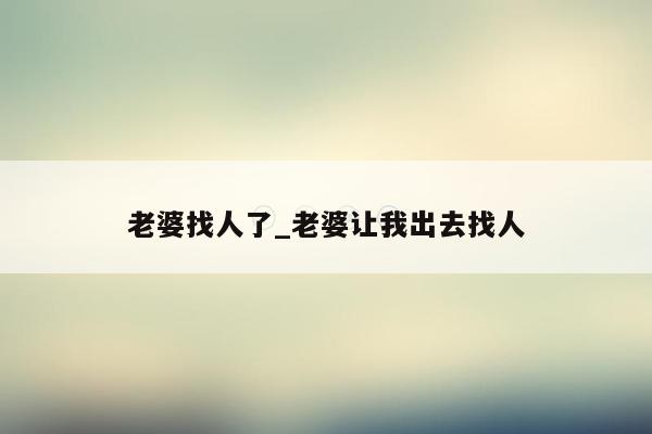 老婆找人了_老婆让我出去找人
