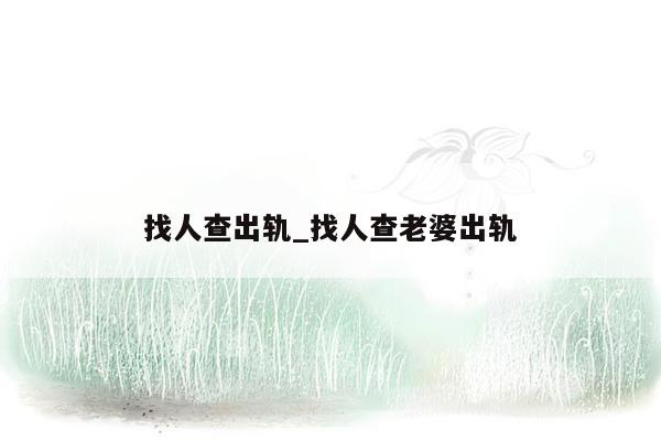 找人查出轨_找人查老婆出轨