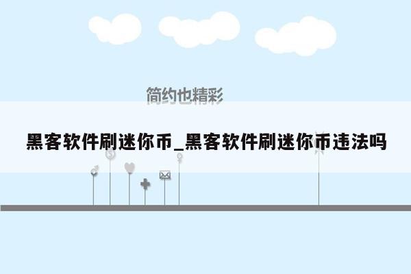 黑客软件刷迷你币_黑客软件刷迷你币违法吗