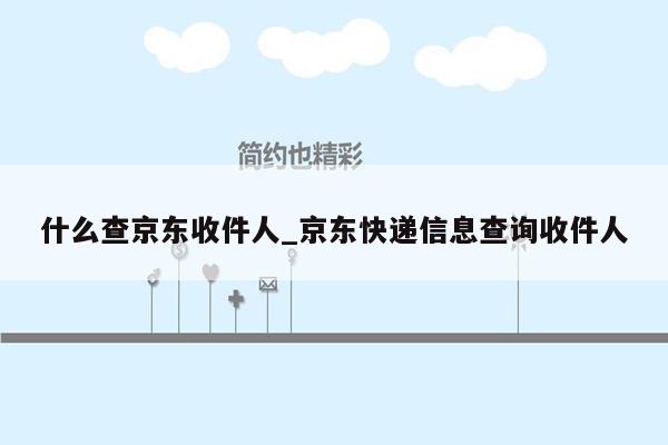 什么查京东收件人_京东快递信息查询收件人