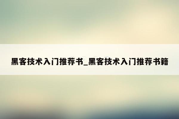 黑客技术入门推荐书_黑客技术入门推荐书籍