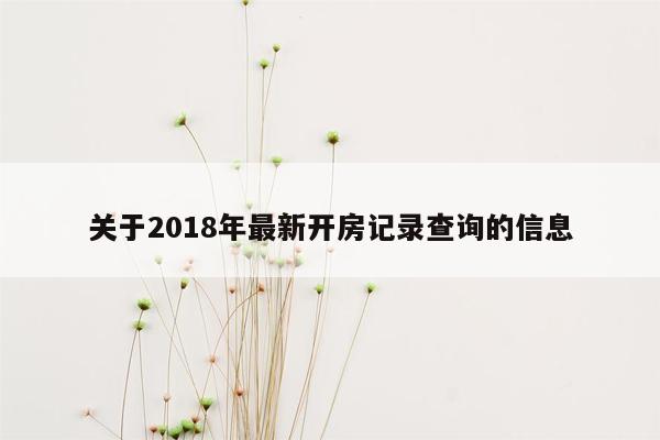 关于2018年最新开房记录查询的信息