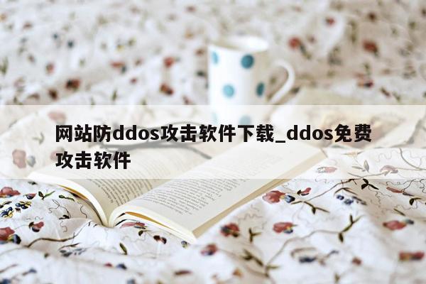 网站防ddos攻击软件下载_ddos免费攻击软件