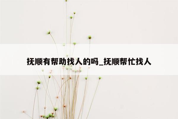 抚顺有帮助找人的吗_抚顺帮忙找人