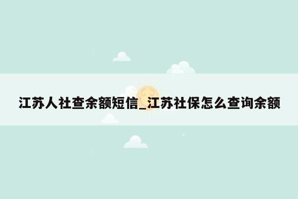 江苏人社查余额短信_江苏社保怎么查询余额