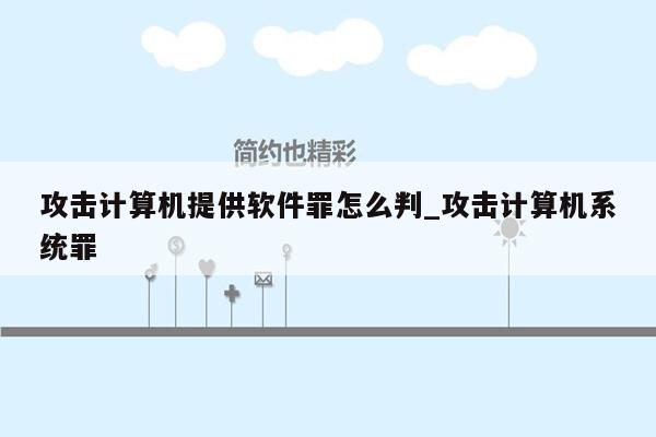 攻击计算机提供软件罪怎么判_攻击计算机系统罪