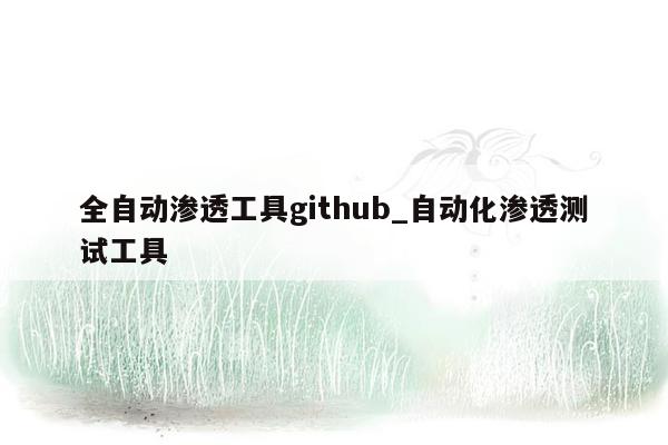 全自动渗透工具github_自动化渗透测试工具