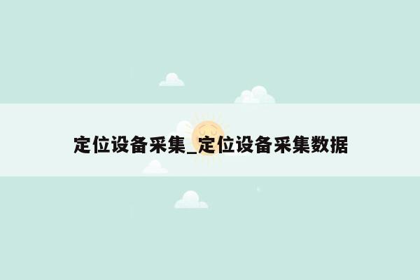 定位设备采集_定位设备采集数据