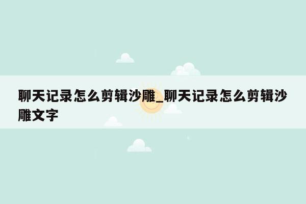 聊天记录怎么剪辑沙雕_聊天记录怎么剪辑沙雕文字