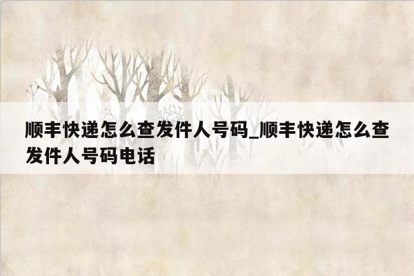 顺丰快递怎么查发件人号码_顺丰快递怎么查发件人号码电话