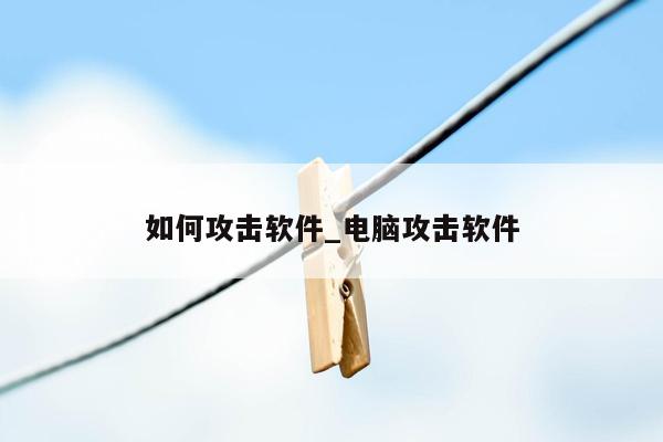 如何攻击软件_电脑攻击软件