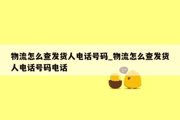 物流怎么查发货人电话号码_物流怎么查发货人电话号码电话