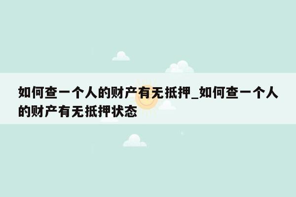 如何查一个人的财产有无抵押_如何查一个人的财产有无抵押状态