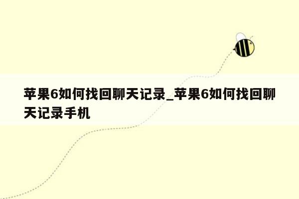 苹果6如何找回聊天记录_苹果6如何找回聊天记录手机