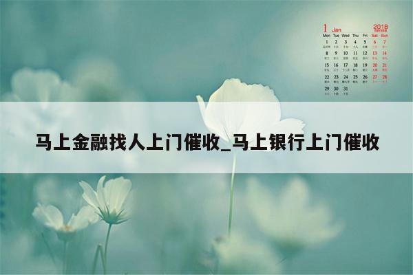 马上金融找人上门催收_马上银行上门催收