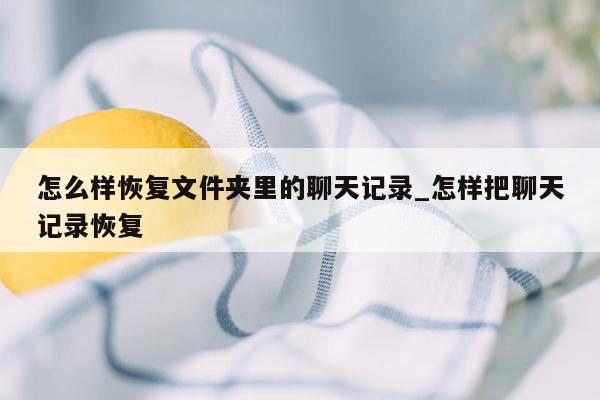 怎么样恢复文件夹里的聊天记录_怎样把聊天记录恢复